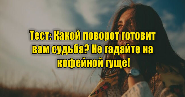 Какой поворот готовит вам судьба? Не гадайте на кофейной гуще!