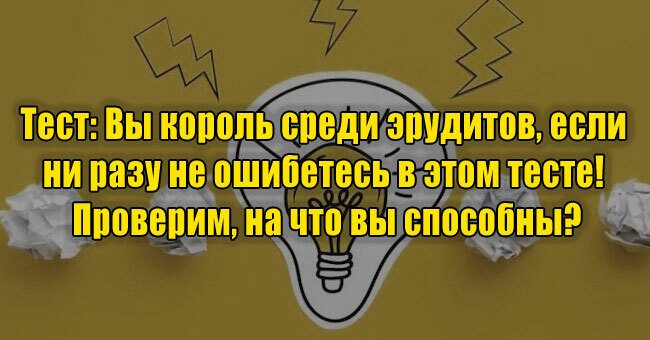 Вы король среди эрудитов, если ни разу не ошибетесь в этом тесте! Проверим, на что вы способны?