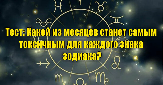 Какой из месяцев станет самым токсичным для каждого знака зодиака?