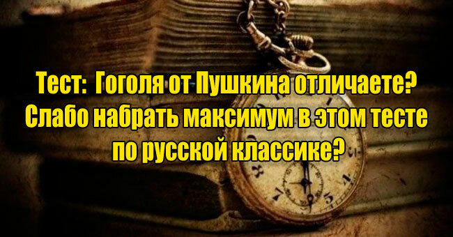 Гоголя от Пушкина отличаете? Слабо набрать максимум в этом тесте по русской классике?