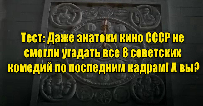 Даже знатоки кино СССР не смогли угадать все 8 советских комедий по последним кадрам! А вы?