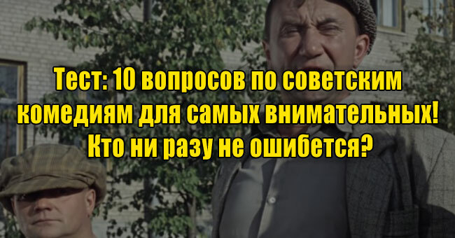 10 вопросов по советским комедиям для самых внимательных! Кто ни разу не ошибется?