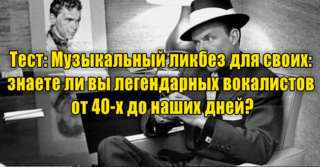 Музыкальный ликбез для своих: знаете ли вы легендарных вокалистов от 40-х до наших дней?
