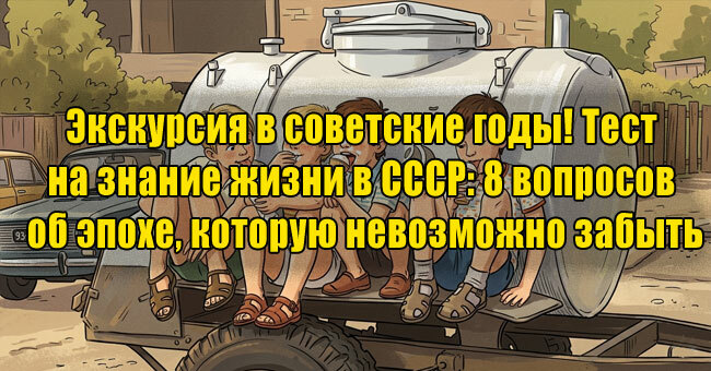 Экскурсия в советские годы! Тест на знание жизни в СССР: 8 вопросов об эпохе, которую невозможно забыть