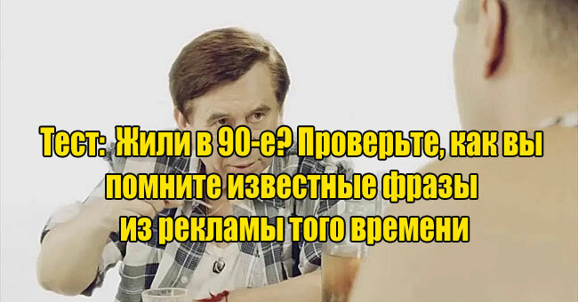 Жили в 90-е? Проверьте, как вы помните известные фразы из рекламы того времени