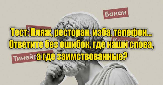 Пляж, ресторан, изба, телефон... Ответите без ошибок, где наши слова, а где заимствованные?