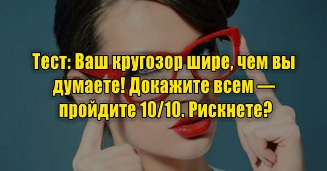 Ваш кругозор шире, чем вы думаете! Докажите всем — пройдите 10/10. Рискнете?