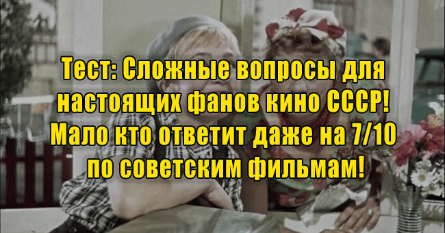 Сложные вопросы для настоящих фанов кино СССР! Мало кто ответит даже на 7/10 по советским фильмам!