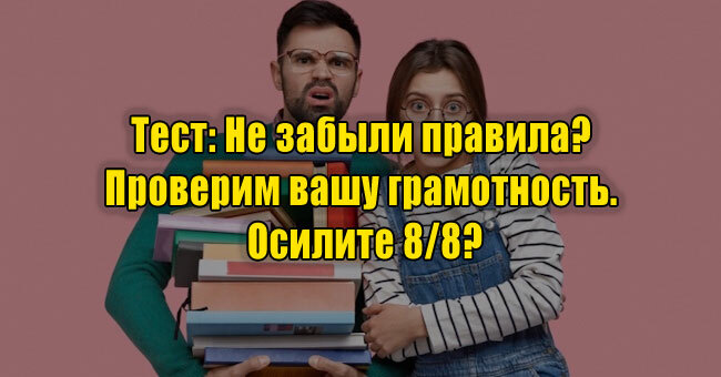 Не забыли правила? Проверим вашу грамотность. Осилите 8/8?