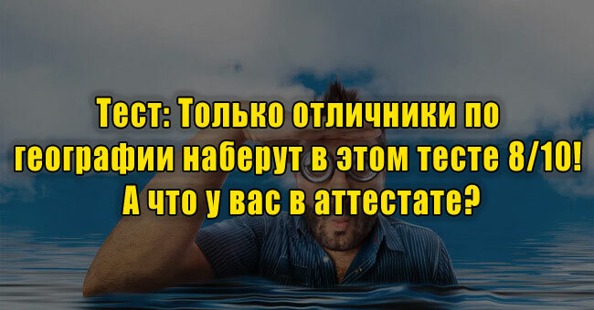 Только отличники по географии наберут в этом тесте 8/10! А что у вас в аттестате?