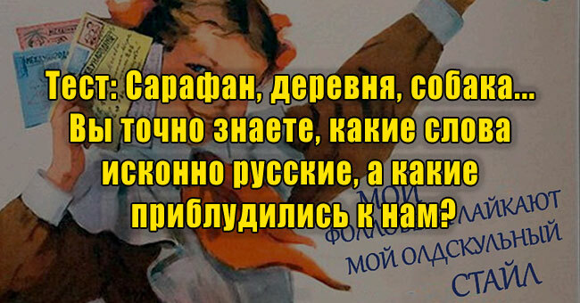 Сарафан, деревня, собака... Вы точно знаете, какие слова исконно русские, а какие приблудились к нам?
