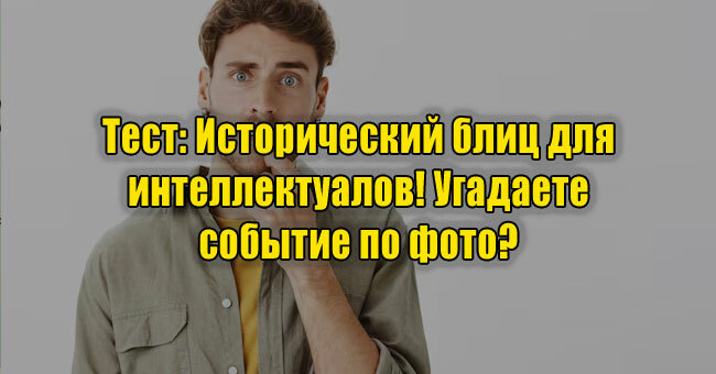 Исторический блиц для интеллектуалов! Угадаете событие по фото? 