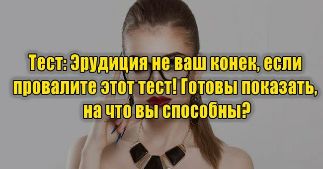 Эрудиция не ваш конек, если провалите этот тест! Готовы показать, на что вы способны?