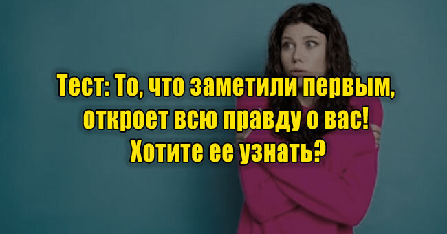 То, что заметили первым, откроет всю правду о вас! Хотите ее узнать?