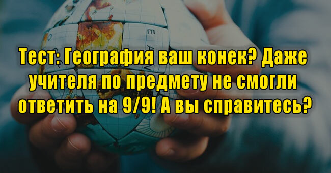 География ваш конек? Даже учителя по предмету не смогли ответить на 9/9! А вы справитесь?