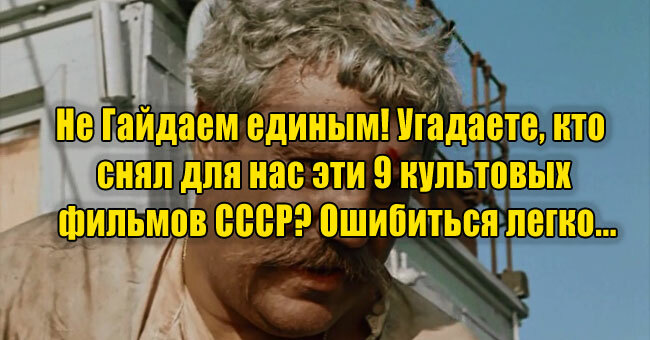 Не Гайдаем единым! Угадаете, кто снял для нас эти 9 культовых фильмов СССР? Ошибиться легко...