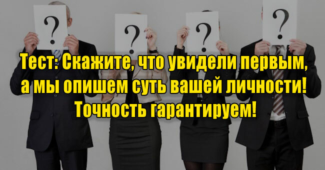 Скажите, что увидели первым, а мы опишем суть вашей личности! Точность гарантируем!