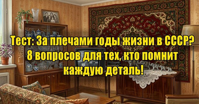 За плечами годы жизни в СССР? 8 вопросов для тех, кто помнит каждую деталь!