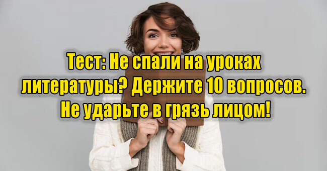 Не спали на уроках литературы? Держите 10 вопросов. Не ударьте в грязь лицом!