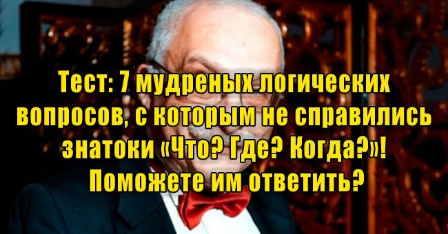 7 мудреных логических вопросов, с которыми не справились знатоки «Что? Где? Когда?»! Поможете им ответить?