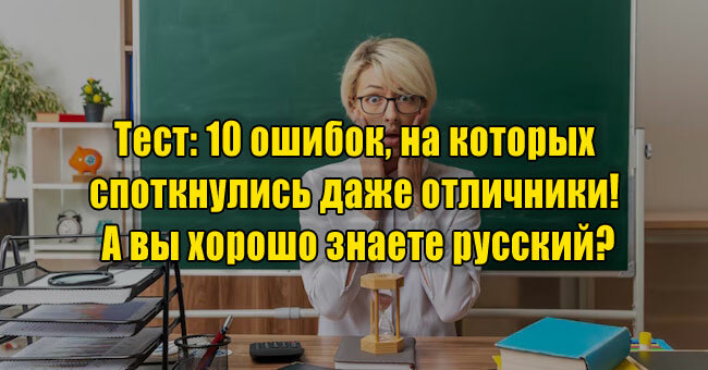 10 ошибок, на которых споткнулись даже отличники! А вы хорошо знаете русский?