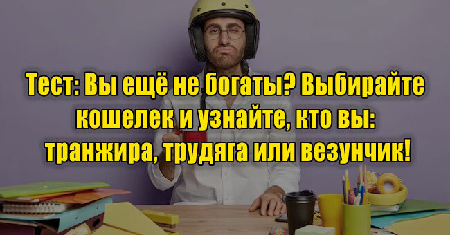 Вы ещё не богаты? Выбирайте кошелек и узнайте, кто вы: транжира, трудяга или везунчик!