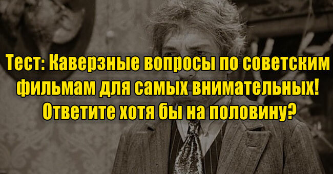Каверзные вопросы по советским фильмам для самых внимательных! Ответите хотя бы на половину?