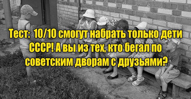 10/10 смогут набрать только дети СССР! А вы из тех, кто бегал по советским дворам с друзьями?