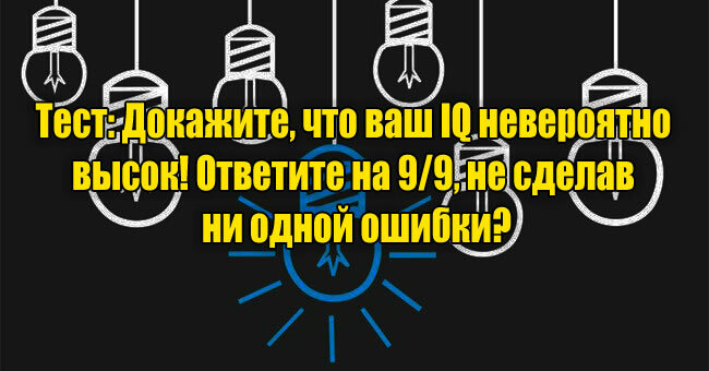 Докажите, что ваш IQ невероятно высок! Ответите на 9/9, не сделав ни одной ошибки?