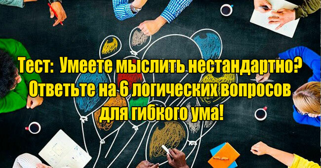 Умеете мыслить нестандартно? Ответьте на 6 логических вопросов для гибкого ума!