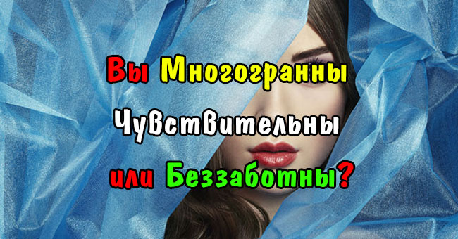 Вы многогранны, чувствительны или беззаботны?