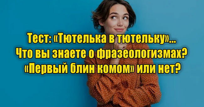 «Тютелька в тютельку»... Что вы знаете о фразеологизмах? «Первый блин комом» или нет?