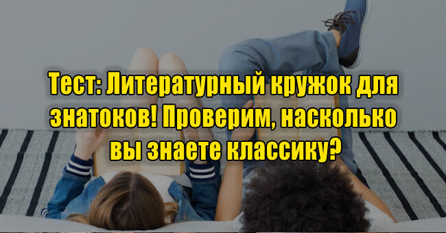 Литературный кружок для знатоков! Проверим, насколько вы знаете классику?