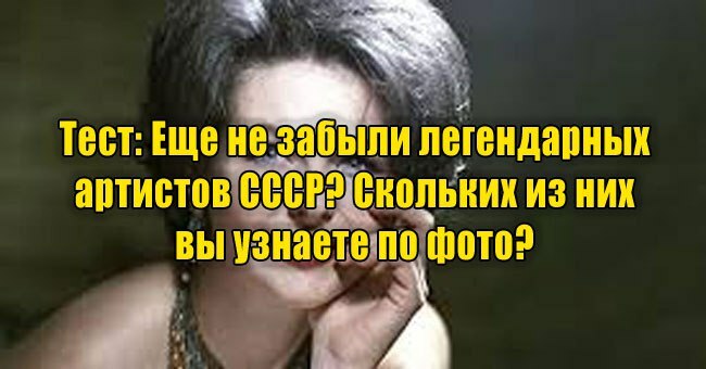 Еще не забыли легендарных артистов СССР? Скольких из них вы узнаете по фото?