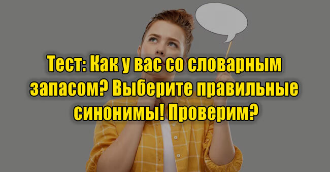 Как у вас со словарным запасом? Выберите правильные синонимы! Проверим?