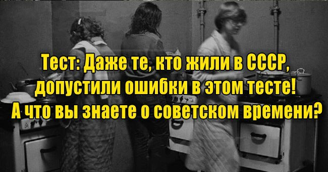 Даже те, кто жили в СССР, допустили ошибки в этом тесте! А что вы знаете о советском времени?