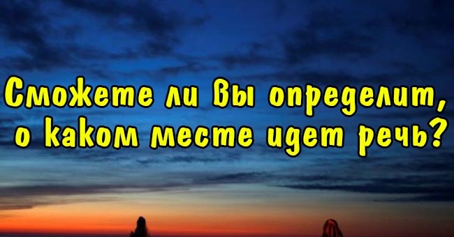 Сможете ли вы определит, о каком месте идет речь?