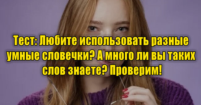 Любите использовать разные умные словечки? А много ли вы таких слов знаете? Проверим!