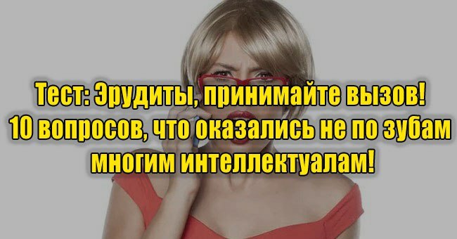 Эрудиты, принимайте вызов! 10 вопросов, что оказались не по зубам многим интеллектуалам!