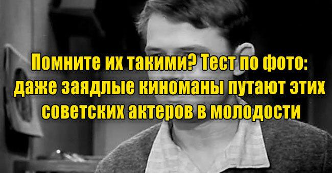Помните их такими? Тест по фото: даже заядлые киноманы путают этих советских актеров в молодости