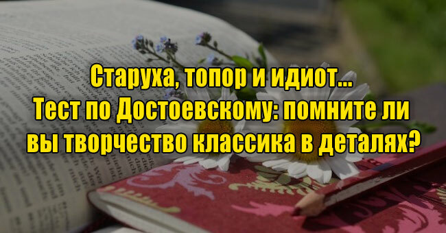 Старуха, топор и идиот... Тест по Достоевскому: помните ли вы творчество классика в деталях?