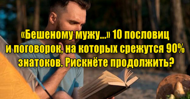 «Бешеному мужу...» 10 пословиц и поговорок, на которых срежутся 90% знатоков. Рискнёте продолжить?