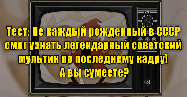 Не каждый рожденный в СССР смог узнать советский мультик по последнему кадру! А вы сумеете?