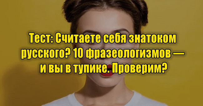 Считаете себя знатоком русского? 10 фразеологизмов — и вы в тупике. Проверим?