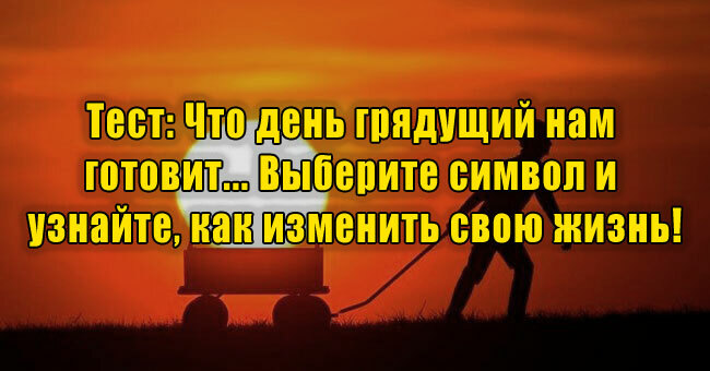 Что день грядущий нам готовит... Выберите символ и узнайте, как изменить свою жизнь!