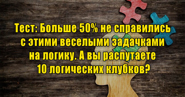 Больше 50% не справились с этими веселыми задачками на логику. А вы распутаете 10 логических клубков?