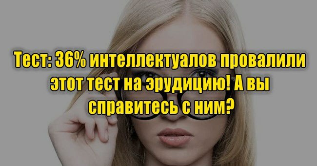 36% интеллектуалов провалили этот тест на эрудицию! А вы справитесь с ним?