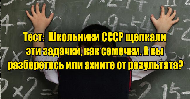 Школьники СССР щелкали эти задачки, как семечки. А вы разберетесь или ахните от результата?