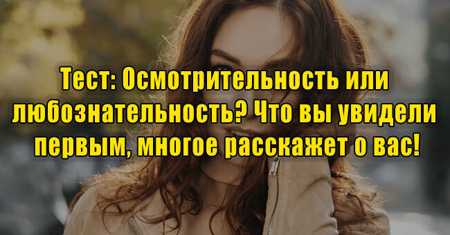 Осмотрительность или любознательность? Что вы увидели первым, многое расскажет о вас!