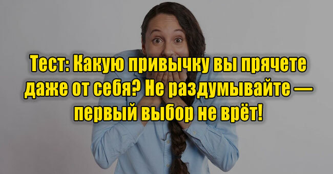 Какую привычку вы прячете даже от себя? Не раздумывайте — первый выбор не врёт!